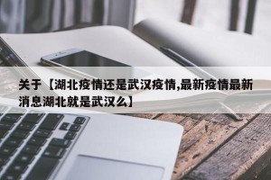 关于【湖北疫情还是武汉疫情,最新疫情最新消息湖北就是武汉么】