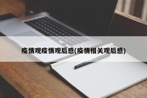 疫情观疫情观后感(疫情相关观后感)