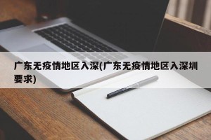 广东无疫情地区入深(广东无疫情地区入深圳要求)
