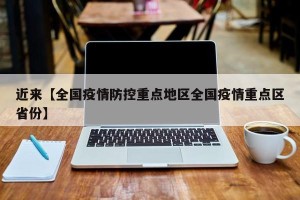 近来【全国疫情防控重点地区全国疫情重点区省份】