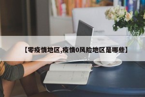 【零疫情地区,疫情0风险地区是哪些】