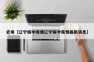 近来【辽宁绥中疫情辽宁绥中疫情最新消息】