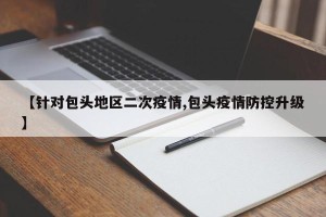 【针对包头地区二次疫情,包头疫情防控升级】
