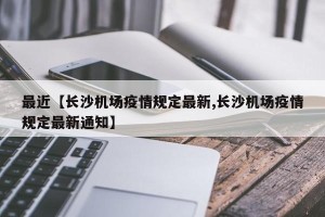 最近【长沙机场疫情规定最新,长沙机场疫情规定最新通知】