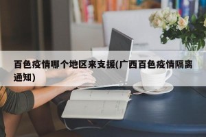 百色疫情哪个地区来支援(广西百色疫情隔离通知)