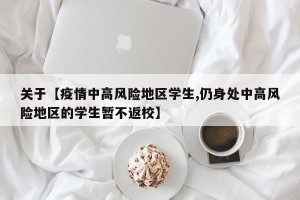 关于【疫情中高风险地区学生,仍身处中高风险地区的学生暂不返校】