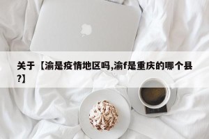 关于【渝是疫情地区吗,渝f是重庆的哪个县?】