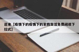 近来【疫情下的疫情下的家教生活免费阅读下拉式】