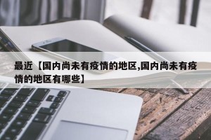 最近【国内尚未有疫情的地区,国内尚未有疫情的地区有哪些】