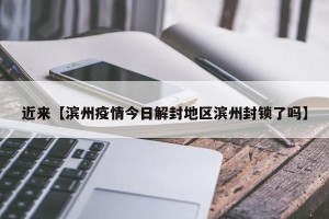 近来【滨州疫情今日解封地区滨州封锁了吗】