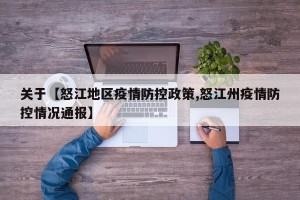 关于【怒江地区疫情防控政策,怒江州疫情防控情况通报】