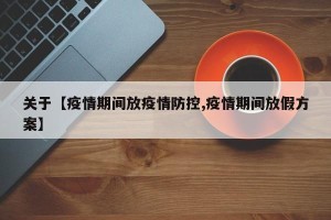 关于【疫情期间放疫情防控,疫情期间放假方案】