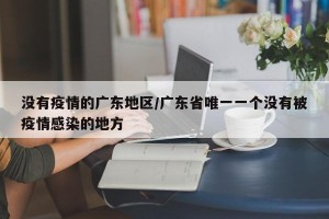 没有疫情的广东地区/广东省唯一一个没有被疫情感染的地方