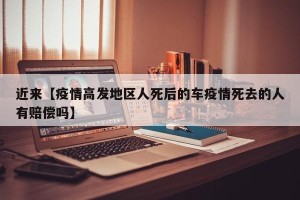 近来【疫情高发地区人死后的车疫情死去的人有赔偿吗】