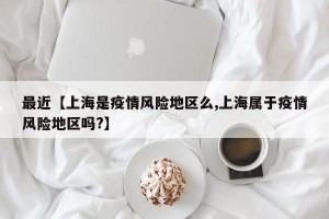 最近【上海是疫情风险地区么,上海属于疫情风险地区吗?】