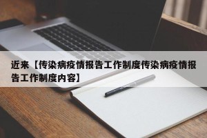 近来【传染病疫情报告工作制度传染病疫情报告工作制度内容】