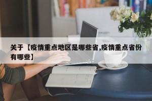 关于【疫情重点地区是哪些省,疫情重点省份有哪些】