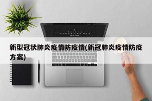 新型冠状肺炎疫情防疫情(新冠肺炎疫情防疫方案)