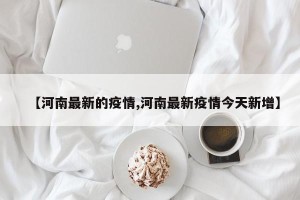 【河南最新的疫情,河南最新疫情今天新增】