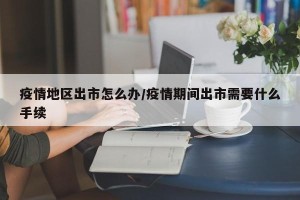 疫情地区出市怎么办/疫情期间出市需要什么手续