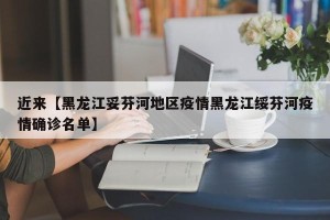 近来【黑龙江妥芬河地区疫情黑龙江绥芬河疫情确诊名单】
