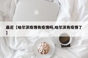 最近【哈尔滨疫情有疫情吗,哈尔滨有疫情了】