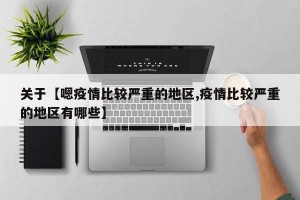 关于【嗯疫情比较严重的地区,疫情比较严重的地区有哪些】