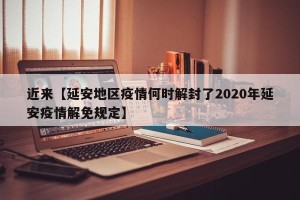 近来【延安地区疫情何时解封了2020年延安疫情解免规定】