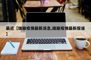 最近【瑞丽疫情最新消息,瑞丽疫情最新报道】