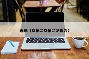 近来【疫情监疫情监测报告】