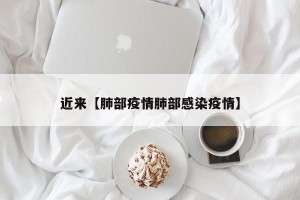 近来【肺部疫情肺部感染疫情】