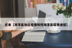 近来【湘潭县地区疫情如何湘潭县疫情通报】