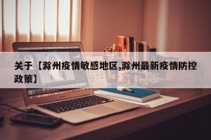 关于【滁州疫情敏感地区,滁州最新疫情防控政策】