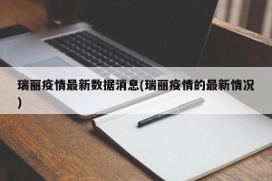 瑞丽疫情最新数据消息(瑞丽疫情的最新情况)