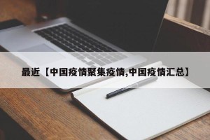 最近【中国疫情聚集疫情,中国疫情汇总】