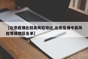【北京疫情比较高风险地区,北京疫情中高风险等级地区名单】