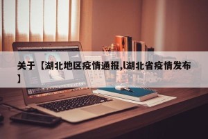 关于【湖北地区疫情通报,l湖北省疫情发布】