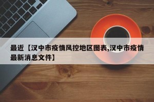 最近【汉中市疫情风控地区图表,汉中市疫情最新消息文件】