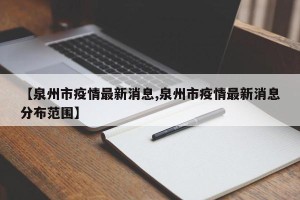 【泉州市疫情最新消息,泉州市疫情最新消息分布范围】