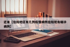 近来【信阳地区有几例疫情病例信阳现有确诊病例】