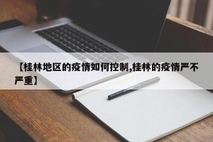 【桂林地区的疫情如何控制,桂林的疫情严不严重】