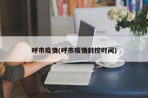 呼市疫情(呼市疫情封控时间)