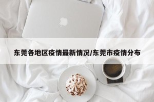 东莞各地区疫情最新情况/东莞市疫情分布