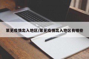 莱芜疫情出入地区/莱芜疫情出入地区有哪些