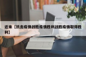 近来【抗击疫情战胜疫情胜利战胜疫情取得胜利】