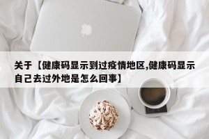 关于【健康码显示到过疫情地区,健康码显示自己去过外地是怎么回事】