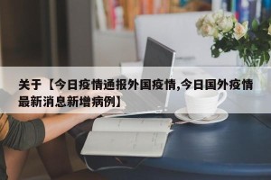 关于【今日疫情通报外国疫情,今日国外疫情最新消息新增病例】