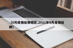 【8月疫情反弹地区,2021年8月疫情反弹】