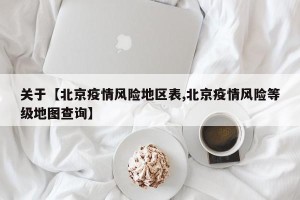 关于【北京疫情风险地区表,北京疫情风险等级地图查询】