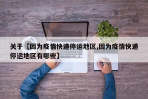 关于【因为疫情快递停运地区,因为疫情快递停运地区有哪些】